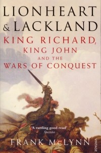Фрэнк Маклинн - Lionheart and Lackland. King Richard, King John and the Wars of Conquest