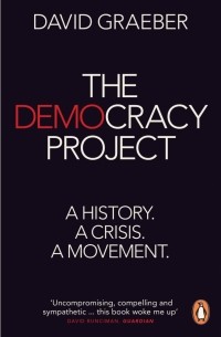 Дэвид Гребер - The Democracy Project. A History, a Crisis, a Movement