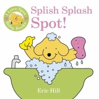 Эрик Хилл - I Love Spot Baby Books. Splish Splash Spot!