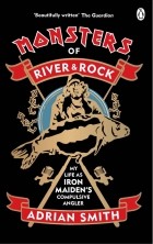 Smith Adrian - Monsters of River and Rock. My Life as Iron Maiden&#039;s Compulsive Angler