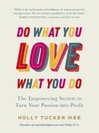 Tucker Holly - Do What You Love, Love What You Do. The Empowering Secrets to Turn Your Passion into Profit