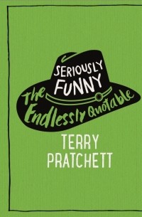 Терри Пратчетт - Seriously Funny. The Endlessly Quotable Terry Pratchett