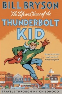 Билл Брайсон - The Life And Times Of The Thunderbolt Kid. Travels Through my Childhood