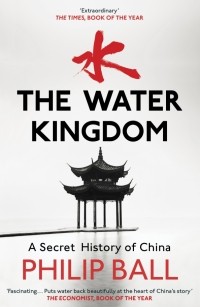 Филип Болл - The Water Kingdom. A Secret History of China