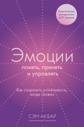 Эмоции: понять, принять и управлять. Как сохранить устойчивость, когда сложно