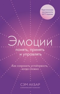 Сэм Акбар - Эмоции: понять, принять и управлять. Как сохранить устойчивость, когда сложно