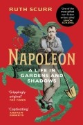 Рут Скурр - Napoleon. A Life in Gardens and Shadows