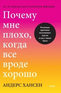 Андерс Хансен - Почему мне плохо, когда все вроде хорошо. Реальные причины негативных чувств и как с ними быть