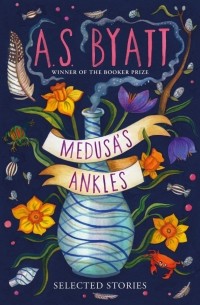 А. С. Байетт - Medusas Ankles. Selected Stories