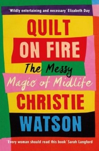 Кристи Уотсон - Quilt on Fire. The Messy Magic of Midlife