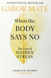Габор Матэ - When the Body Says No. The Cost of Hidden Stress