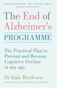 Дэйл Бредесен - The End of Alzheimer's Programme The Practical Plan to Prevent and Reverse Cognitive Decline at Any Age