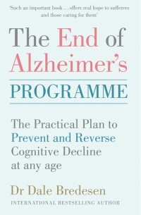 Дэйл Бредесен - The End of Alzheimer's Programme The Practical Plan to Prevent and Reverse Cognitive Decline at Any Age