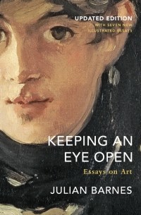 Джулиан Барнс - Keeping an Eye Open. Essays on Art