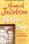 Говард Джейкобсон - Mother&#039;s Boy. A Writer&#039;s Beginnings