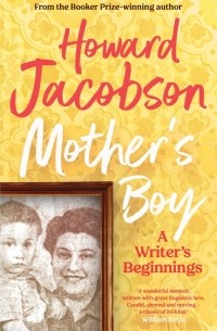 Говард Джейкобсон - Mother's Boy. A Writer's Beginnings