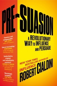 Роберт Чалдини - Pre-Suasion. A Revolutionary Way to Influence and Persuade