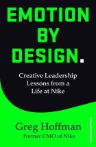 Грег Хоффман - Emotion by Design. Creative Leadership Lessons from a Life at Nike
