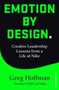 Emotion by Design. Creative Leadership Lessons from a Life at Nike