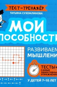 Сухомлинова Татьяна Александровна - Мои способности. Развиваем мышление у детей 7-10 лет