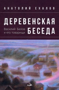 Анатолий Ехалов - Деревенская беседа. Василий Белов и его товарищи