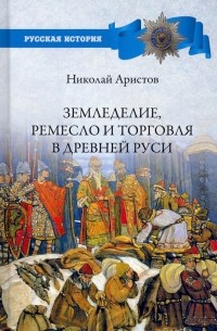 Николай Аристов - Земледелие, ремесло и торговля в Древней Руси
