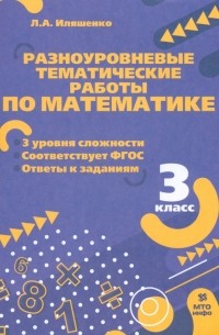 Иляшенко Людмила Анатольевна - Математика. 3 класс. Разноуровневые тематические работы. ФГОС