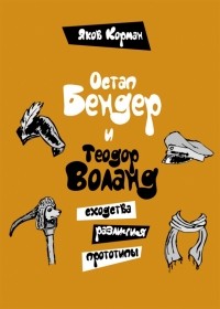 Яков Корман - Остап Бендер и Теодор Воланд. Сходства, различия, прототипы