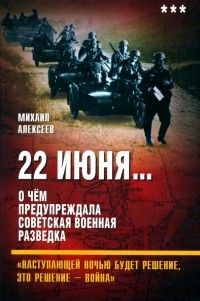 Михаил Алексеев - 22 июня… О чём предупреждала советская разведка