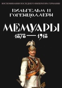 Вильгельм II - Мемуары 1878-1918. Воспоминания последнего императора Германии