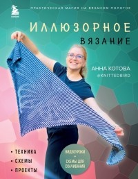 Анна Котова - Иллюзорное вязание. Практическая магия на вязаном полотне. Техника, схемы, проекты