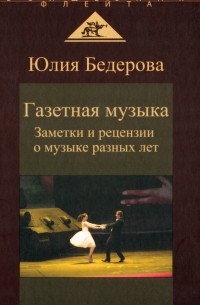 Юлия Бедерова - Газетная музыка. Заметки и рецензии о музыке разных лет