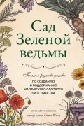 Сад Зеленой ведьмы. Полное руководство по созданию и поддержанию садового магического пространства