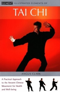 Angus Clark - Tai Chi. A practical approach to the ancient Chinese movement for health and well-being