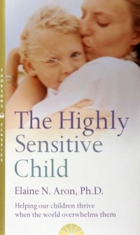 Elaine N. Aron - The Highly Sensitive Child. Helping Our Children Thrive When the World Overwhelms Them