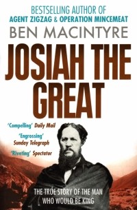 Бен Макинтайр - Josiah the Great. The True Story of The Man Who Would Be King