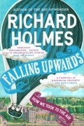 Ричард Холмс - Falling Upwards. How We Took to the Air