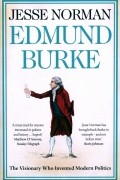 Джесси Норман - Edmund Burke. The Visionary Who Invented Modern Politics