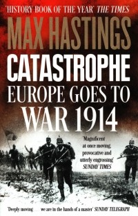 Макс Гастингс - Catastrophe. Europe Goes to War 1914