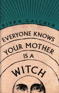 Rivka Galchen - Everyone Knows Your Mother Is a Witch