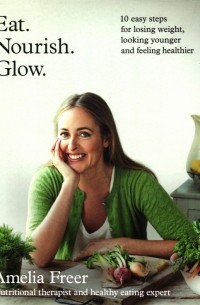 Freer Amelia - Eat. Nourish. Glow. 10 easy steps for losing weight, looking younger & feeling healthier