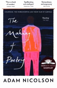Адам Николсон - The Making of Poetry. Coleridge, the Wordsworths and Their Year of Marvels