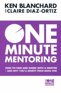  - One Minute Mentoring. How to Find and Work with a Mentor - And Why You'll Benefit from Being One