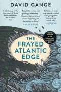 Дэвид Ганж - The Frayed Atlantic Edge. A Historian&#039;s Journey from Shetland to the Channel