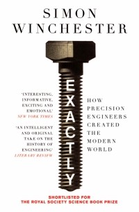 Саймон Винчестер - Exactly. How Precision Engineers Created the Modern World