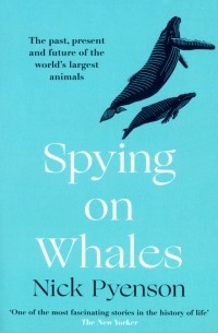 Ник Пайенсон - Spying on Whales. The Past, Present and Future of the World's Largest Animals