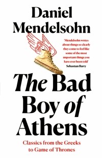 Дэниэл Мендельсон - The Bad Boy of Athens. Classics from the Greeks to Game of Thrones