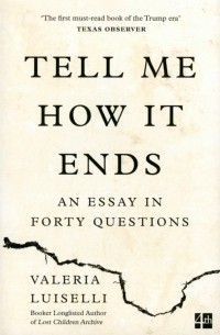 Валериа Луиселли - Tell Me How it Ends. An Essay in Forty Questions