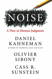  - Noise. A Flaw in Human Judgment