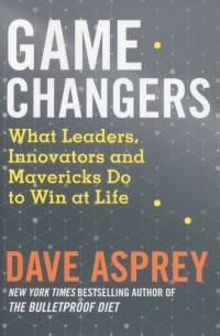Дэйв Эспри - Game Changers. What Leaders, Innovators and Mavericks Do to Win at Life
